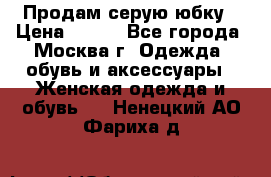 Продам серую юбку › Цена ­ 350 - Все города, Москва г. Одежда, обувь и аксессуары » Женская одежда и обувь   . Ненецкий АО,Фариха д.